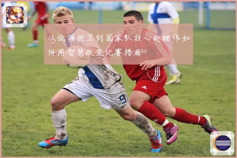 从低调控卫到国家队核心赵继伟如何用智慧改变比赛格局