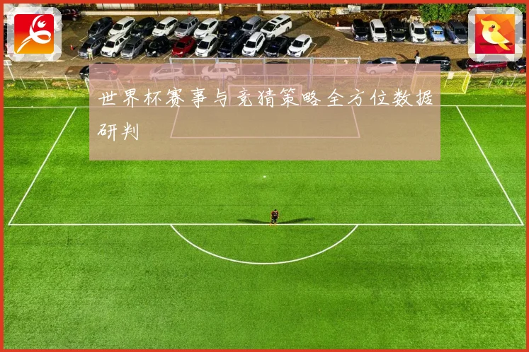 世界杯赛事与竞猜策略全方位数据研判