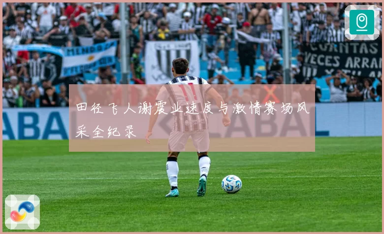 田径飞人谢震业速度与激情赛场风采全纪录