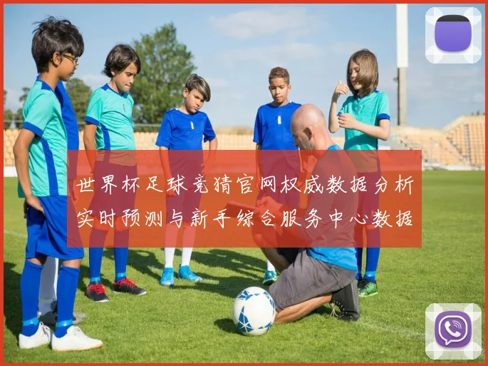 世界杯足球竞猜官网权威数据分析实时预测与新手综合服务中心数据研判
