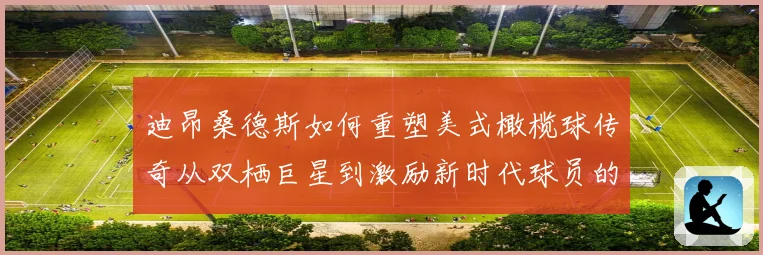 迪昂桑德斯如何重塑美式橄榄球传奇从双栖巨星到激励新时代球员的领航者