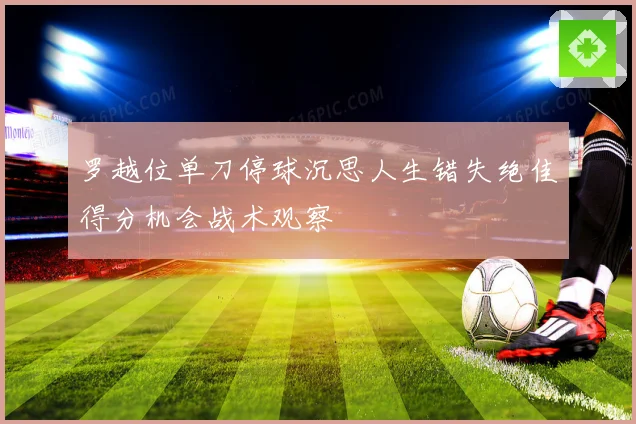 罗越位单刀停球沉思人生错失绝佳得分机会战术观察