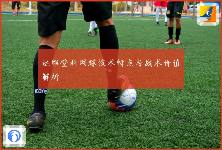 达维登科网球技术特点与战术价值解析