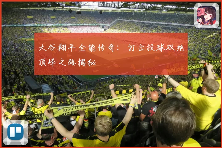 大谷翔平全能传奇：打击投球双绝顶峰之路揭秘