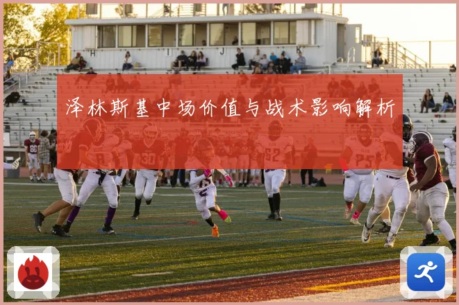 泽林斯基中场价值与战术影响解析