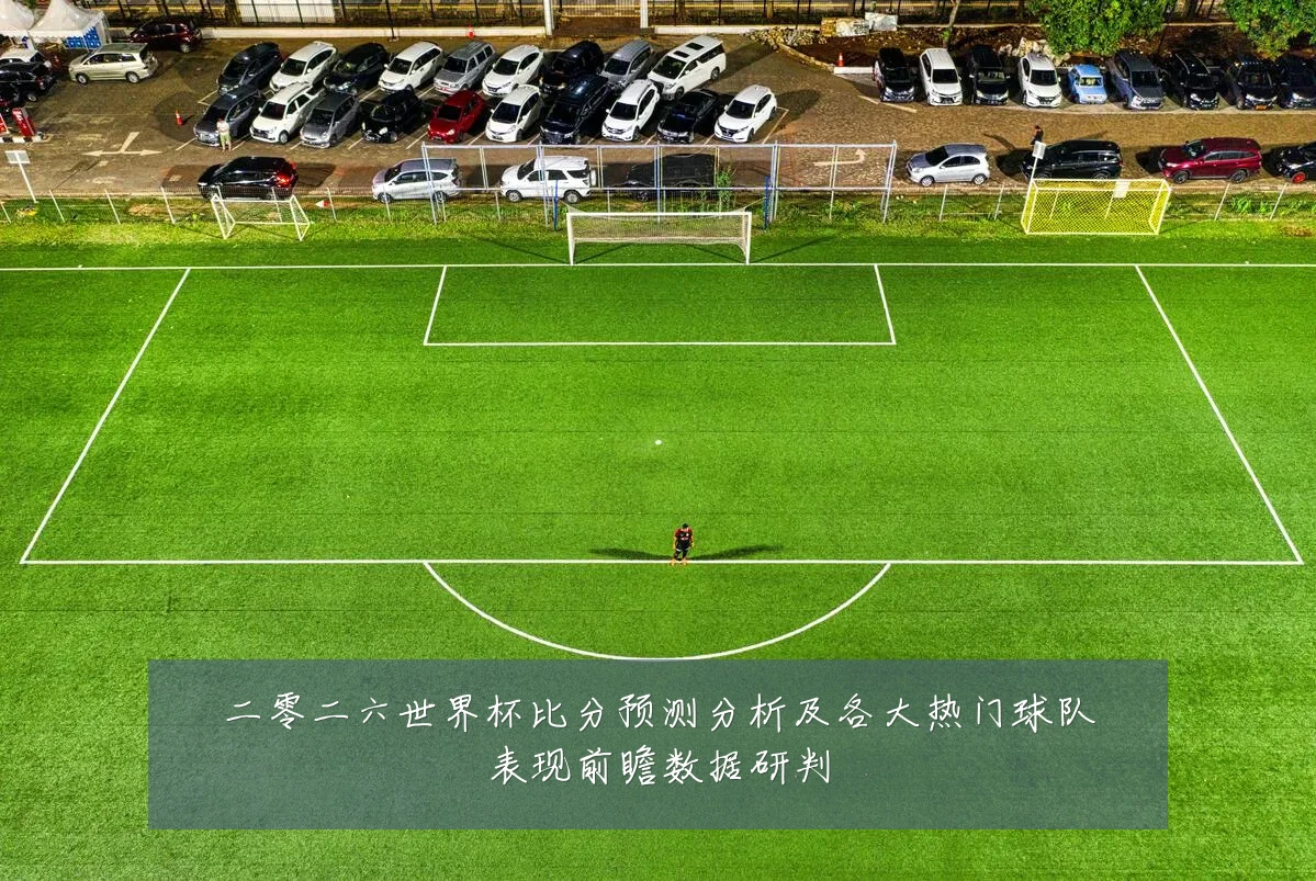 二零二六世界杯比分预测分析及各大热门球队表现前瞻数据研判