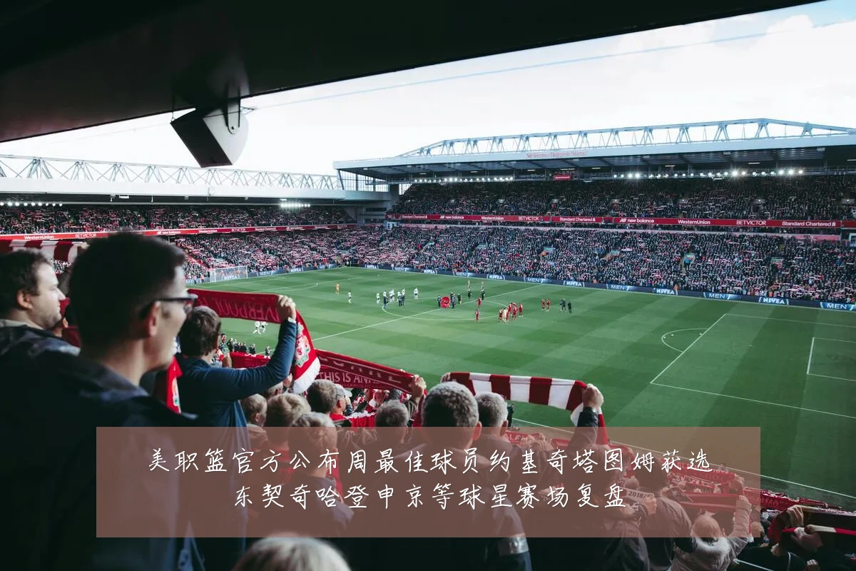 美职篮官方公布周最佳球员约基奇塔图姆获选东契奇哈登申京等球星赛场复盘