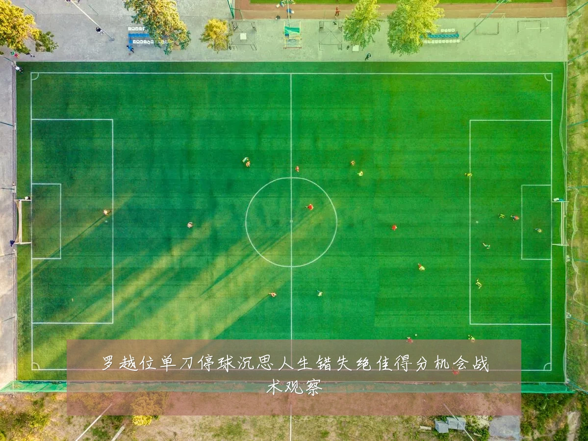罗越位单刀停球沉思人生错失绝佳得分机会战术观察