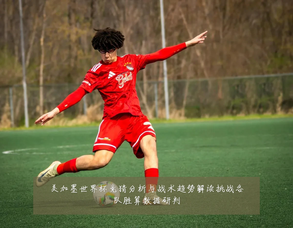 美加墨世界杯竞猜分析与战术趋势解读挑战各队胜算数据研判