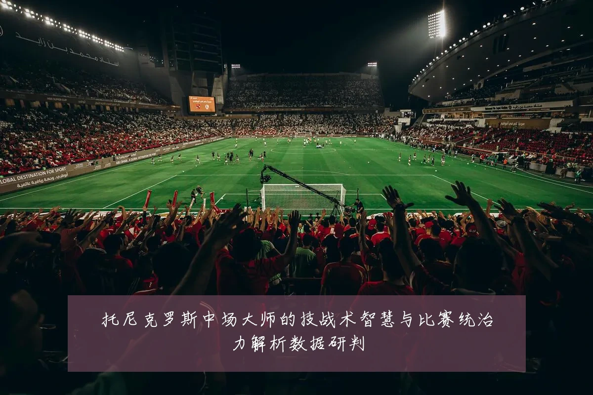 托尼克罗斯中场大师的技战术智慧与比赛统治力解析数据研判