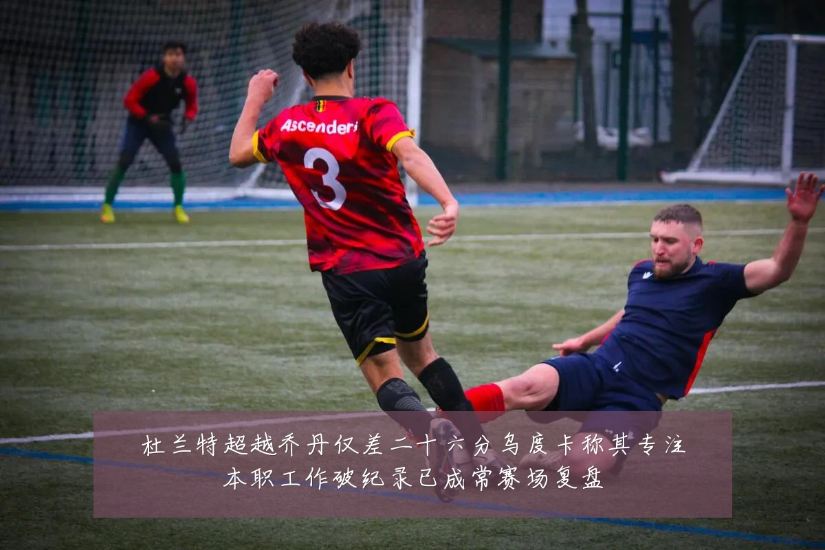 杜兰特超越乔丹仅差二十六分乌度卡称其专注本职工作破纪录已成常赛场复盘