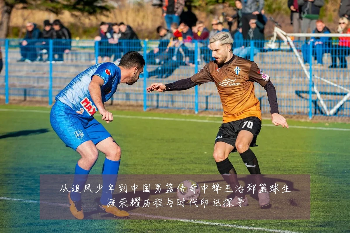 从追风少年到中国男篮传奇中锋王治郅篮球生涯荣耀历程与时代印记探寻