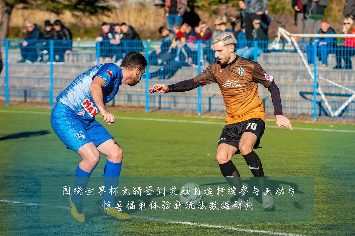围绕世界杯竞猜签到奖励打造持续参与互动与惊喜福利体验新玩法数据研判