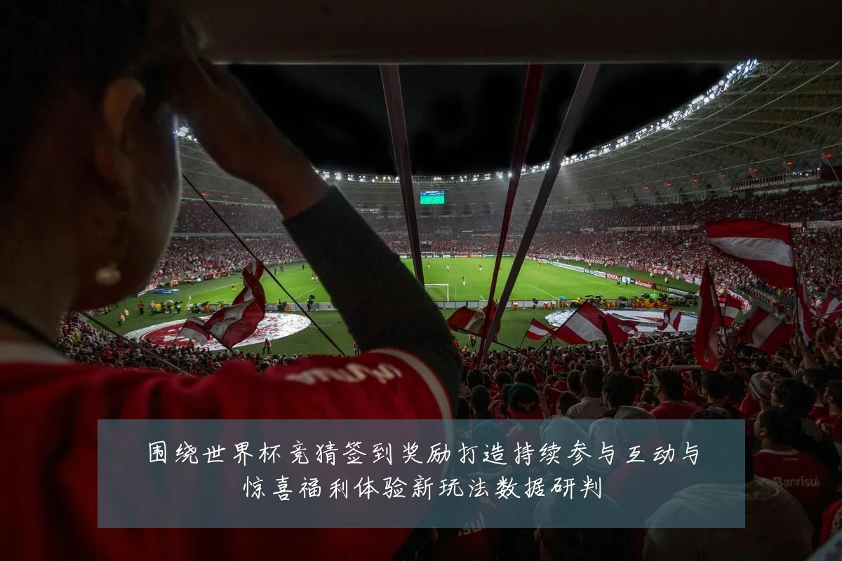 围绕世界杯竞猜签到奖励打造持续参与互动与惊喜福利体验新玩法数据研判
